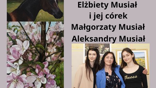 „Blisko natury - blisko siebie” - wystawa prac Elżbiety Musiał i jej córek - Małgorzaty i Aleksandry „Blisko natury - blisko siebie” - wystawa prac Elżbiety Musiał i jej córek - Małgorzaty i Aleksandry